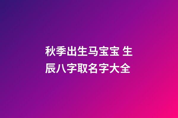 秋季出生马宝宝 生辰八字取名字大全